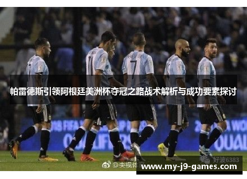 帕雷德斯引领阿根廷美洲杯夺冠之路战术解析与成功要素探讨