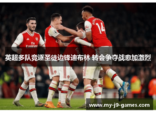 英超多队竞逐圣徒边锋迪布林 转会争夺战愈加激烈