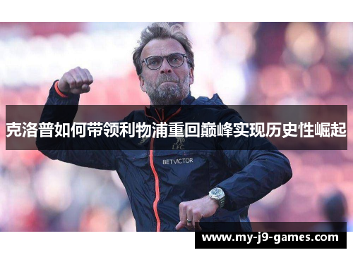 克洛普如何带领利物浦重回巅峰实现历史性崛起 克洛普如何带领利物浦重回巅峰实现历史性崛起