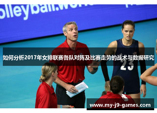 如何分析2017年女排联赛各队对阵及比赛走势的战术与数据研究 如何分析2017年女排联赛各队对阵及比赛走势的战术与数据研究