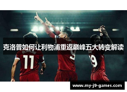 克洛普如何让利物浦重返巅峰五大转变解读 克洛普如何让利物浦重返巅峰五大转变解读