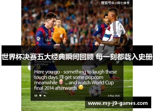 世界杯决赛五大经典瞬间回顾 每一刻都载入史册 世界杯决赛五大经典瞬间回顾 每一刻都载入史册