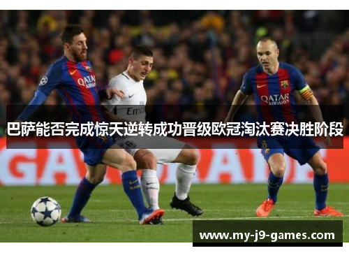 巴萨能否完成惊天逆转成功晋级欧冠淘汰赛决胜阶段 巴萨能否完成惊天逆转成功晋级欧冠淘汰赛决胜阶段