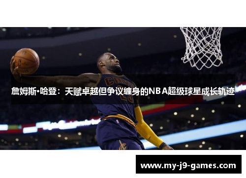 詹姆斯·哈登:天赋卓越但争议缠身的NBA超级球星成长轨迹 詹姆斯·哈登:天赋卓越但争议缠身的NBA超级球星成长轨迹