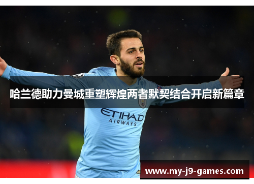 哈兰德助力曼城重塑辉煌两者默契结合开启新篇章 哈兰德助力曼城重塑辉煌两者默契结合开启新篇章