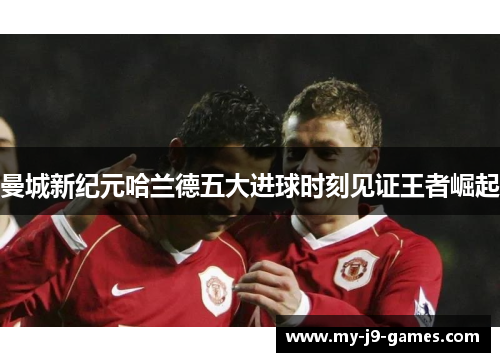 曼城新纪元哈兰德五大进球时刻见证王者崛起 曼城新纪元哈兰德五大进球时刻见证王者崛起