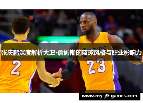 张庆鹏深度解析大卫·詹姆斯的篮球风格与职业影响力 张庆鹏深度解析大卫·詹姆斯的篮球风格与职业影响力