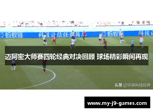 迈阿密大师赛四轮经典对决回顾 球场精彩瞬间再现 迈阿密大师赛四轮经典对决回顾 球场精彩瞬间再现