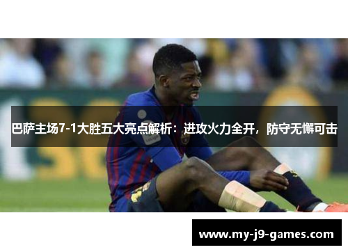巴萨主场7-1大胜五大亮点解析:进攻火力全开,防守无懈可击 巴萨主场7-1大胜五大亮点解析:进攻火力全开,防守无懈可击
