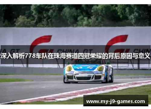 深入解析778车队在珠海赛道四冠荣耀的背后原因与意义 深入解析778车队在珠海赛道四冠荣耀的背后原因与意义