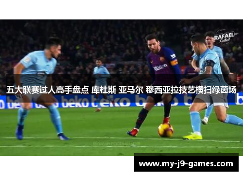 五大联赛过人高手盘点 库杜斯 亚马尔 穆西亚拉技艺横扫绿茵场 五大联赛过人高手盘点 库杜斯 亚马尔 穆西亚拉技艺横扫绿茵场