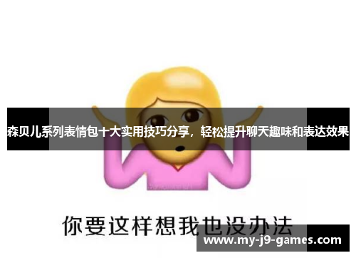 森贝儿系列表情包十大实用技巧分享,轻松提升聊天趣味和表达效果 森贝儿系列表情包十大实用技巧分享,轻松提升聊天趣味和表达效果