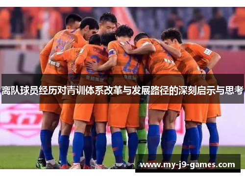 离队球员经历对青训体系改革与发展路径的深刻启示与思考 离队球员经历对青训体系改革与发展路径的深刻启示与思考