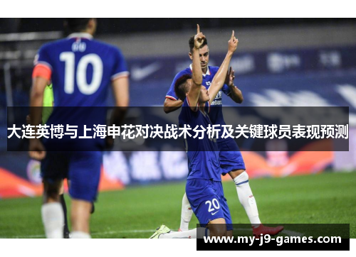 大连英博与上海申花对决战术分析及关键球员表现预测 大连英博与上海申花对决战术分析及关键球员表现预测