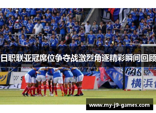 日职联亚冠席位争夺战激烈角逐精彩瞬间回顾 日职联亚冠席位争夺战激烈角逐精彩瞬间回顾