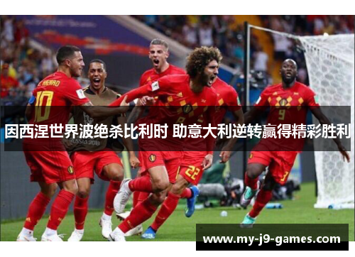 因西涅世界波绝杀比利时 助意大利逆转赢得精彩胜利 因西涅世界波绝杀比利时 助意大利逆转赢得精彩胜利