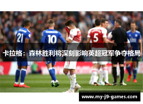 卡拉格:森林胜利将深刻影响英超冠军争夺格局 卡拉格:森林胜利将深刻影响英超冠军争夺格局