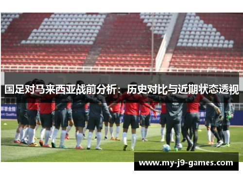 国足对马来西亚战前分析：历史对比与近期状态透视