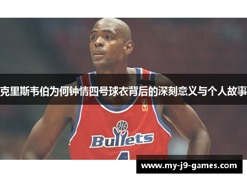 克里斯韦伯为何钟情四号球衣背后的深刻意义与个人故事