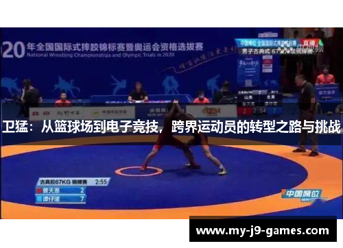 卫猛:从篮球场到电子竞技,跨界运动员的转型之路与挑战 卫猛:从篮球场到电子竞技,跨界运动员的转型之路与挑战