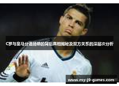 C罗与皇马分道扬镳的背后真相揭秘及双方关系的深层次分析