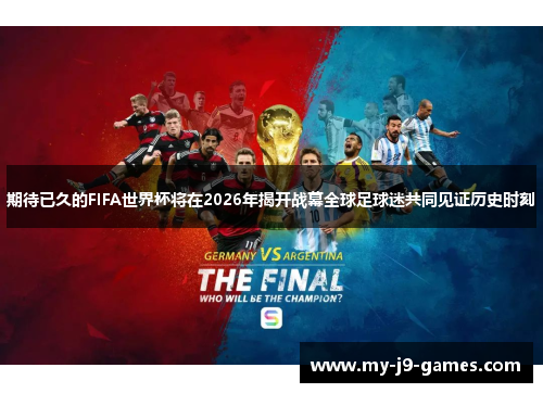 期待已久的FIFA世界杯将在2026年揭开战幕全球足球迷共同见证历史时刻 期待已久的FIFA世界杯将在2026年揭开战幕全球足球迷共同见证历史时刻