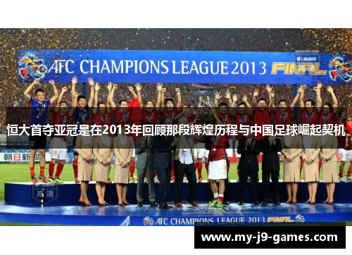 恒大首夺亚冠是在2013年回顾那段辉煌历程与中国足球崛起契机 恒大首夺亚冠是在2013年回顾那段辉煌历程与中国足球崛起契机