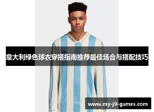 意大利绿色球衣穿搭指南推荐最佳场合与搭配技巧