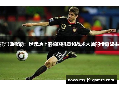 托马斯穆勒：足球场上的德国机器和战术大师的传奇故事
