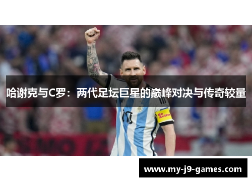 哈谢克与C罗:两代足坛巨星的巅峰对决与传奇较量 哈谢克与C罗:两代足坛巨星的巅峰对决与传奇较量