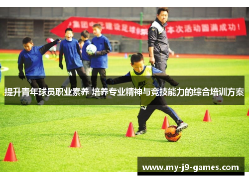提升青年球员职业素养 培养专业精神与竞技能力的综合培训方案