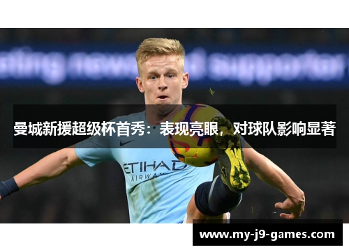 曼城新援超级杯首秀：表现亮眼，对球队影响显著