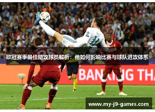 欧冠赛季最佳助攻球员解析：他如何影响比赛与球队进攻体系