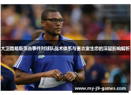 大卫路易斯落选事件对球队战术体系与更衣室生态的深层影响解析 大卫路易斯落选事件对球队战术体系与更衣室生态的深层影响解析