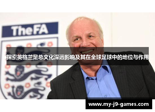 探索英格兰足总文化深远影响及其在全球足球中的地位与作用