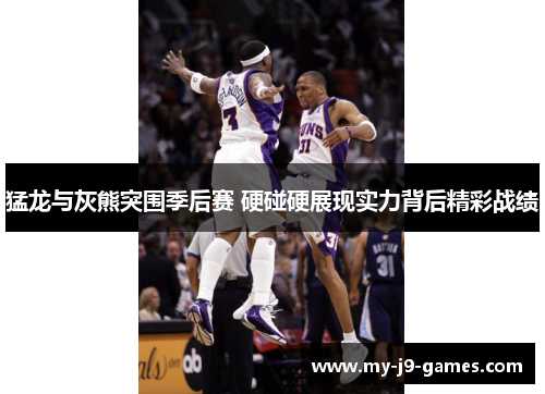 猛龙与灰熊突围季后赛 硬碰硬展现实力背后精彩战绩