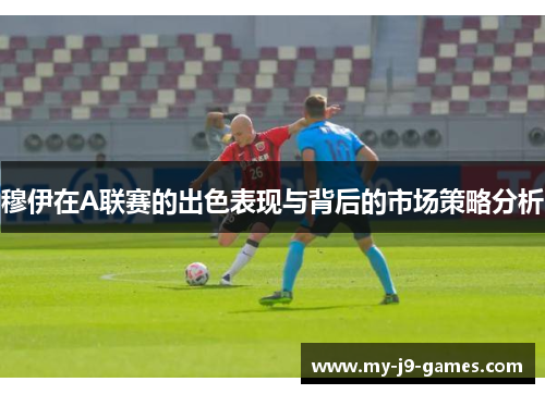 穆伊在A联赛的出色表现与背后的市场策略分析 穆伊在A联赛的出色表现与背后的市场策略分析