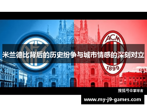 米兰德比背后的历史纷争与城市情感的深刻对立 米兰德比背后的历史纷争与城市情感的深刻对立