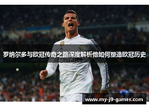 罗纳尔多与欧冠传奇之路深度解析他如何塑造欧冠历史 罗纳尔多与欧冠传奇之路深度解析他如何塑造欧冠历史