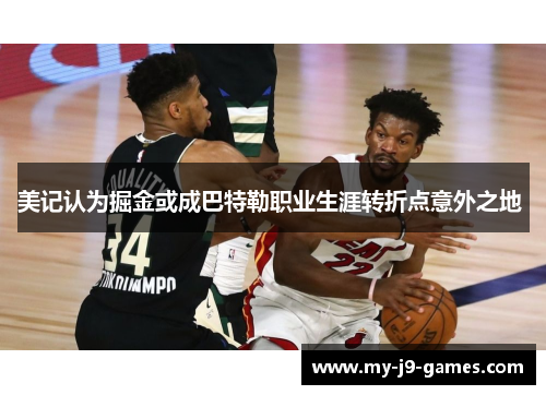 美记认为掘金或成巴特勒职业生涯转折点意外之地 美记认为掘金或成巴特勒职业生涯转折点意外之地