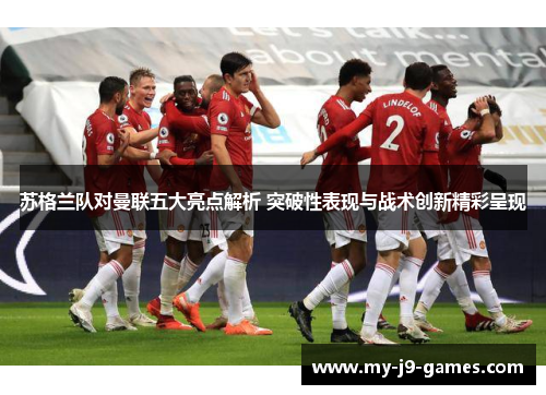 苏格兰队对曼联五大亮点解析 突破性表现与战术创新精彩呈现 苏格兰队对曼联五大亮点解析 突破性表现与战术创新精彩呈现