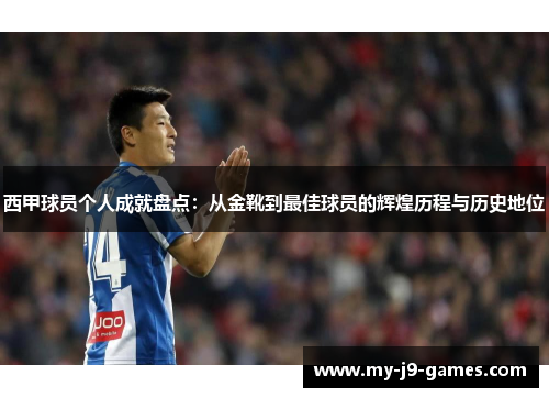 西甲球员个人成就盘点:从金靴到最佳球员的辉煌历程与历史地位 西甲球员个人成就盘点:从金靴到最佳球员的辉煌历程与历史地位