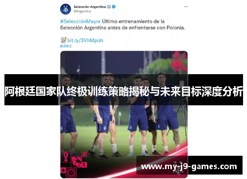 阿根廷国家队终极训练策略揭秘与未来目标深度分析 阿根廷国家队终极训练策略揭秘与未来目标深度分析