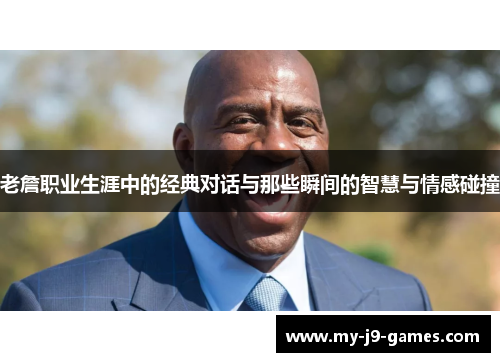 老詹职业生涯中的经典对话与那些瞬间的智慧与情感碰撞 老詹职业生涯中的经典对话与那些瞬间的智慧与情感碰撞