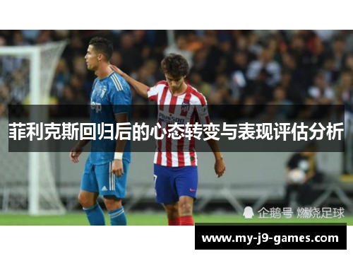 菲利克斯回归后的心态转变与表现评估分析 菲利克斯回归后的心态转变与表现评估分析