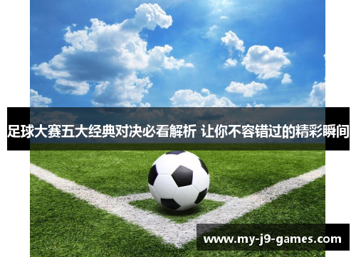 足球大赛五大经典对决必看解析 让你不容错过的精彩瞬间