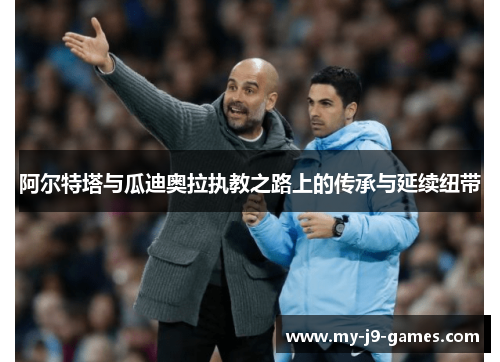 阿尔特塔与瓜迪奥拉执教之路上的传承与延续纽带 阿尔特塔与瓜迪奥拉执教之路上的传承与延续纽带