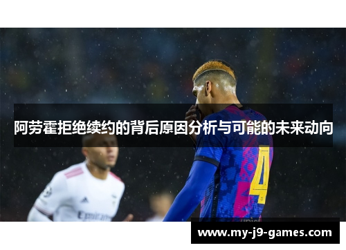 阿劳霍拒绝续约的背后原因分析与可能的未来动向 阿劳霍拒绝续约的背后原因分析与可能的未来动向