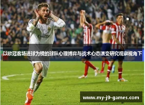 以欧冠客场进球为镜的球队心理博弈与战术心态演变研究观察视角下 以欧冠客场进球为镜的球队心理博弈与战术心态演变研究观察视角下