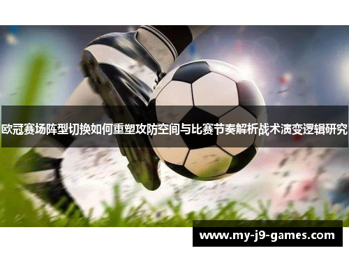 欧冠赛场阵型切换如何重塑攻防空间与比赛节奏解析战术演变逻辑研究 欧冠赛场阵型切换如何重塑攻防空间与比赛节奏解析战术演变逻辑研究